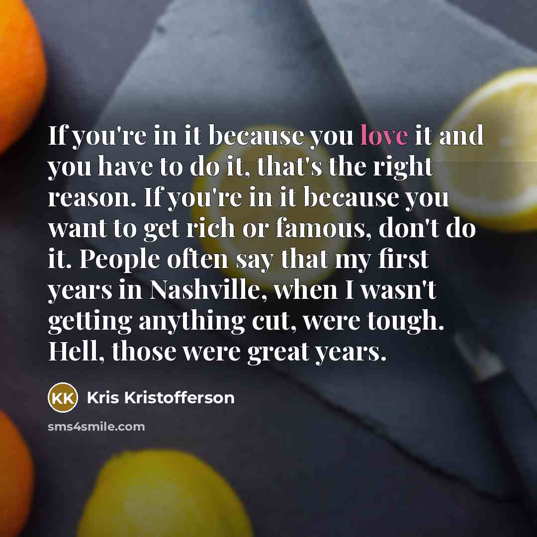“If you're in it because you love it and you…” quote by Kris Kristofferson