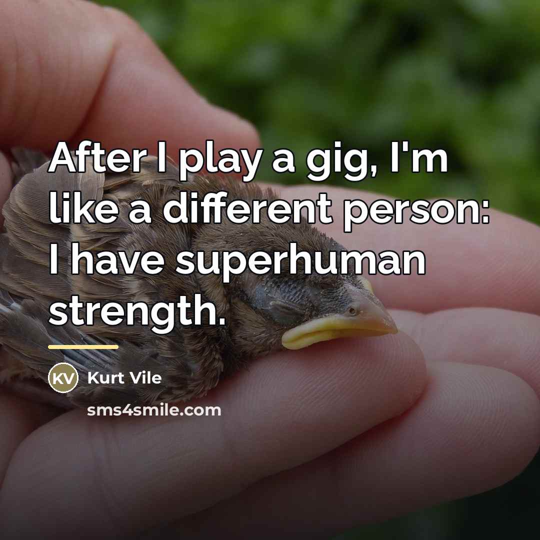 “After I play a gig, I'm like a different person:…” quote by Kurt Vile