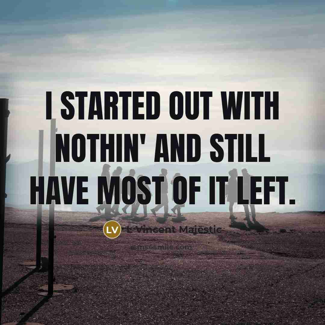 “I started out with nothin' and still have most of it left.” quote by L Vincent Majestic