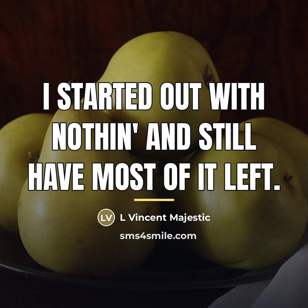 “I started out with nothin' and still have most of…” quote by L Vincent Majestic