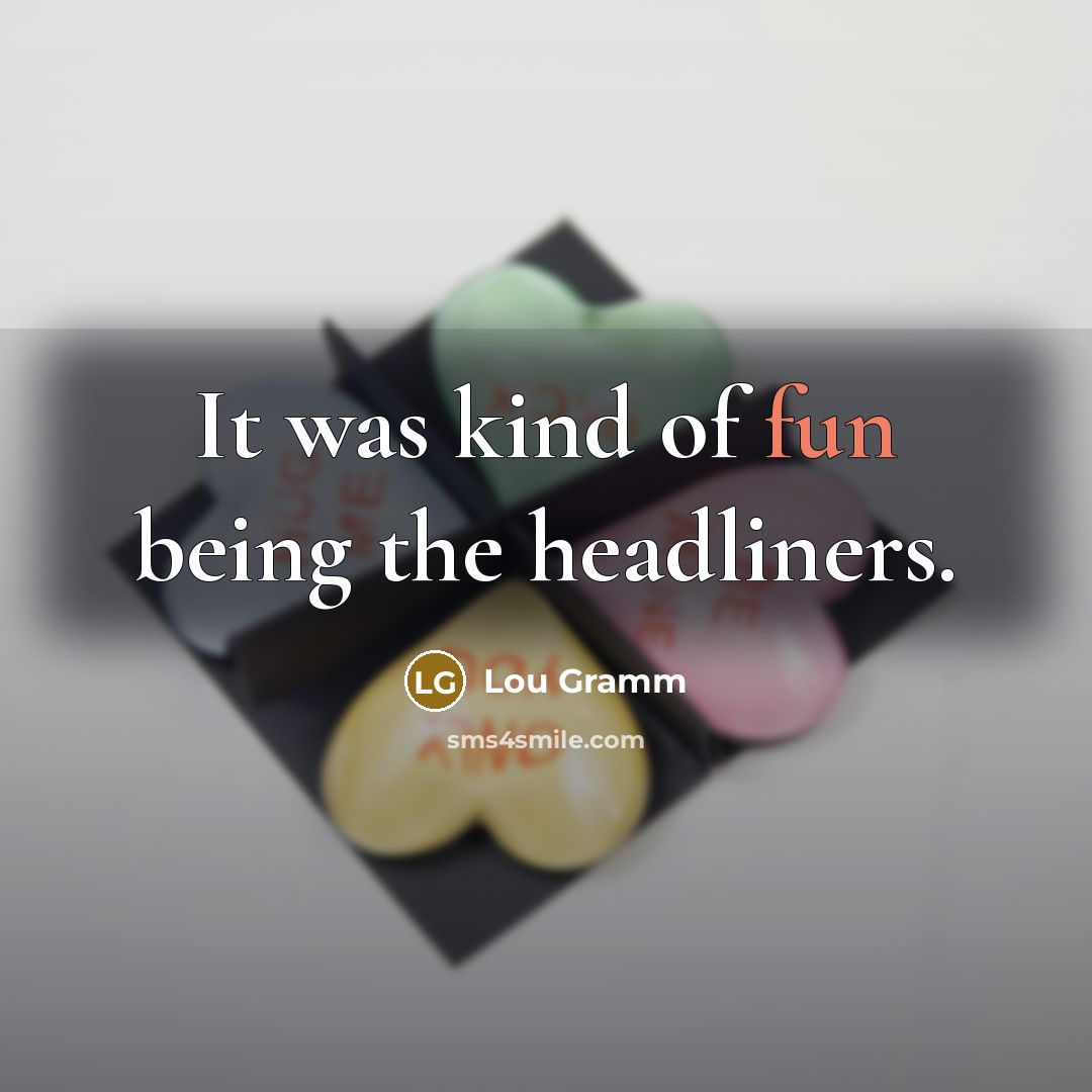 “It was kind of fun being the headliners.…” quote by Lou Gramm