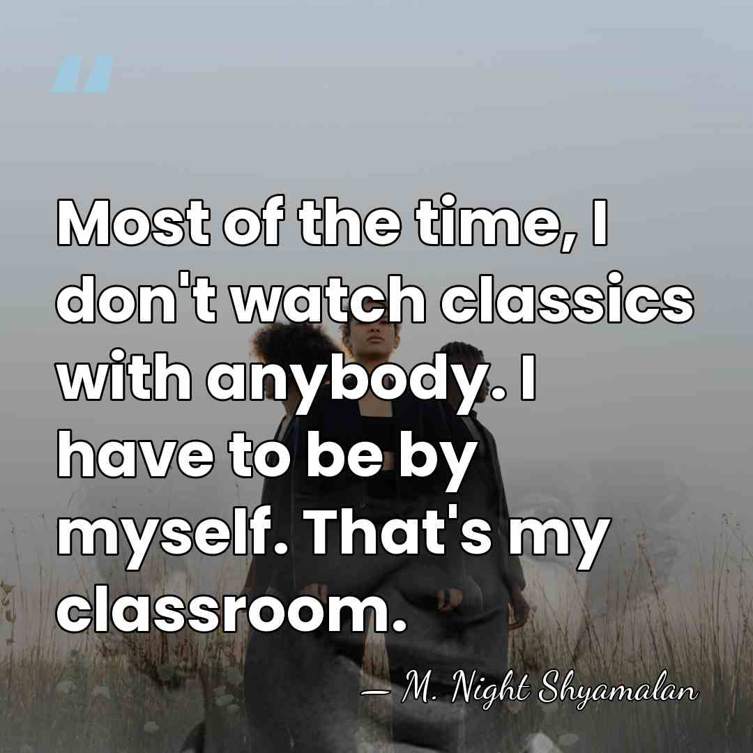 Most of the time, I don't watch classics with anybody. I have&hellip; - M. Night Shyamalan