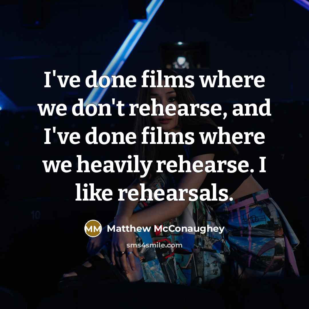 “I've done films where we don't rehearse, and I've done…” quote by Matthew McConaughey
