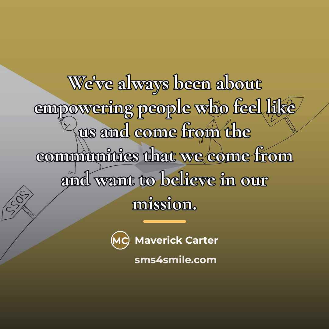 “We've always been about empowering people who feel like us…” quote by Maverick Carter