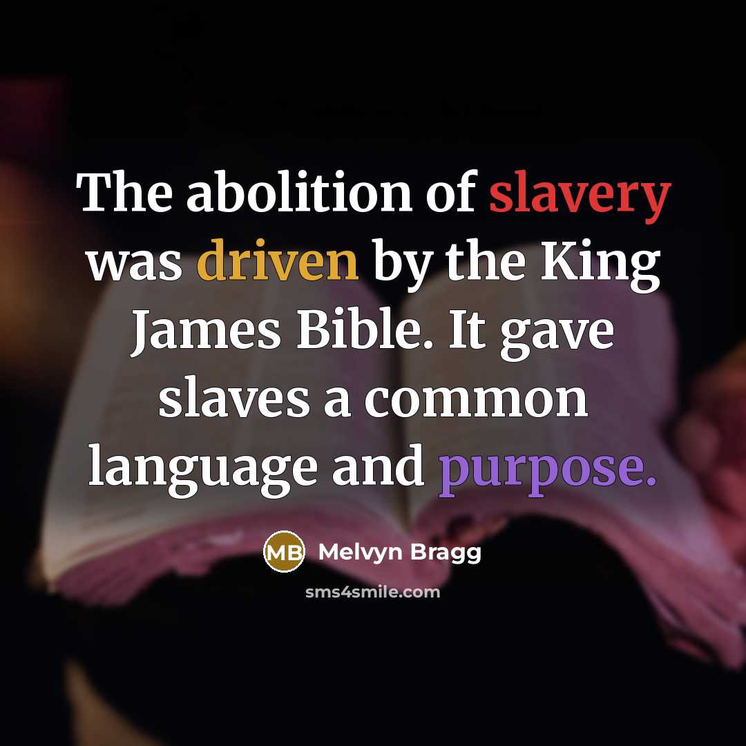 “The abolition of slavery was driven by the King James Bible. It gave slaves a common language and purpose.” quote by Melvyn Bragg