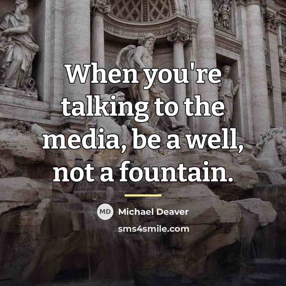 “When you're talking to the media, be a well, not…” quote by Michael Deaver