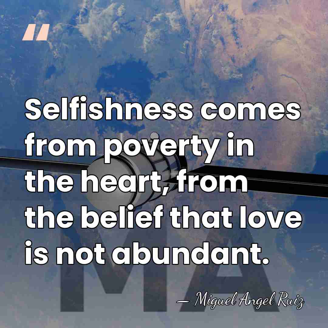 Selfishness comes from poverty in the heart, from the belief that love&hellip; - Miguel Angel Ruiz
