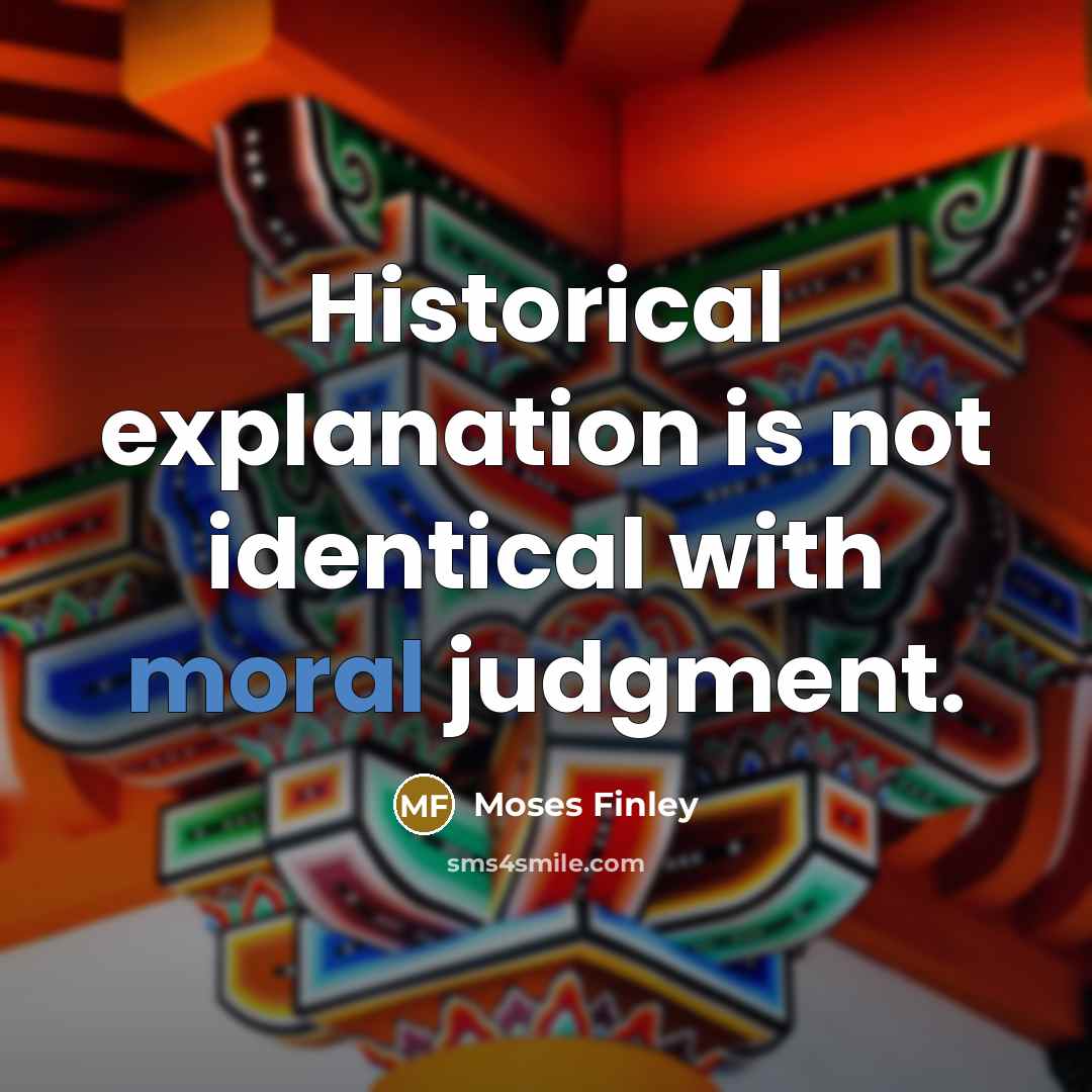 “Historical explanation is not identical with moral judgment.…” quote by Moses Finley