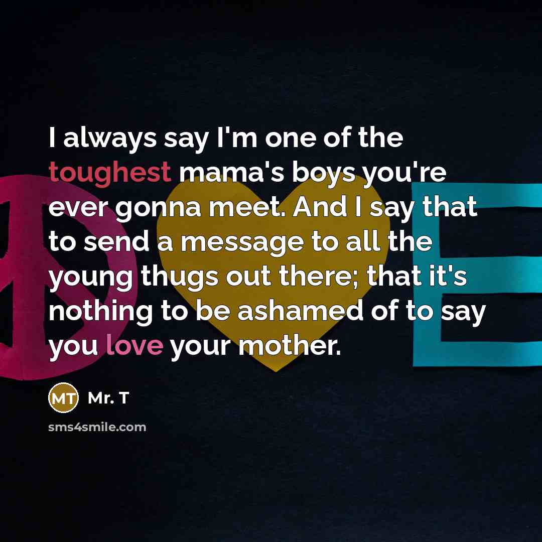 “I always say I'm one of the toughest mama's boys…” quote by Mr. T
