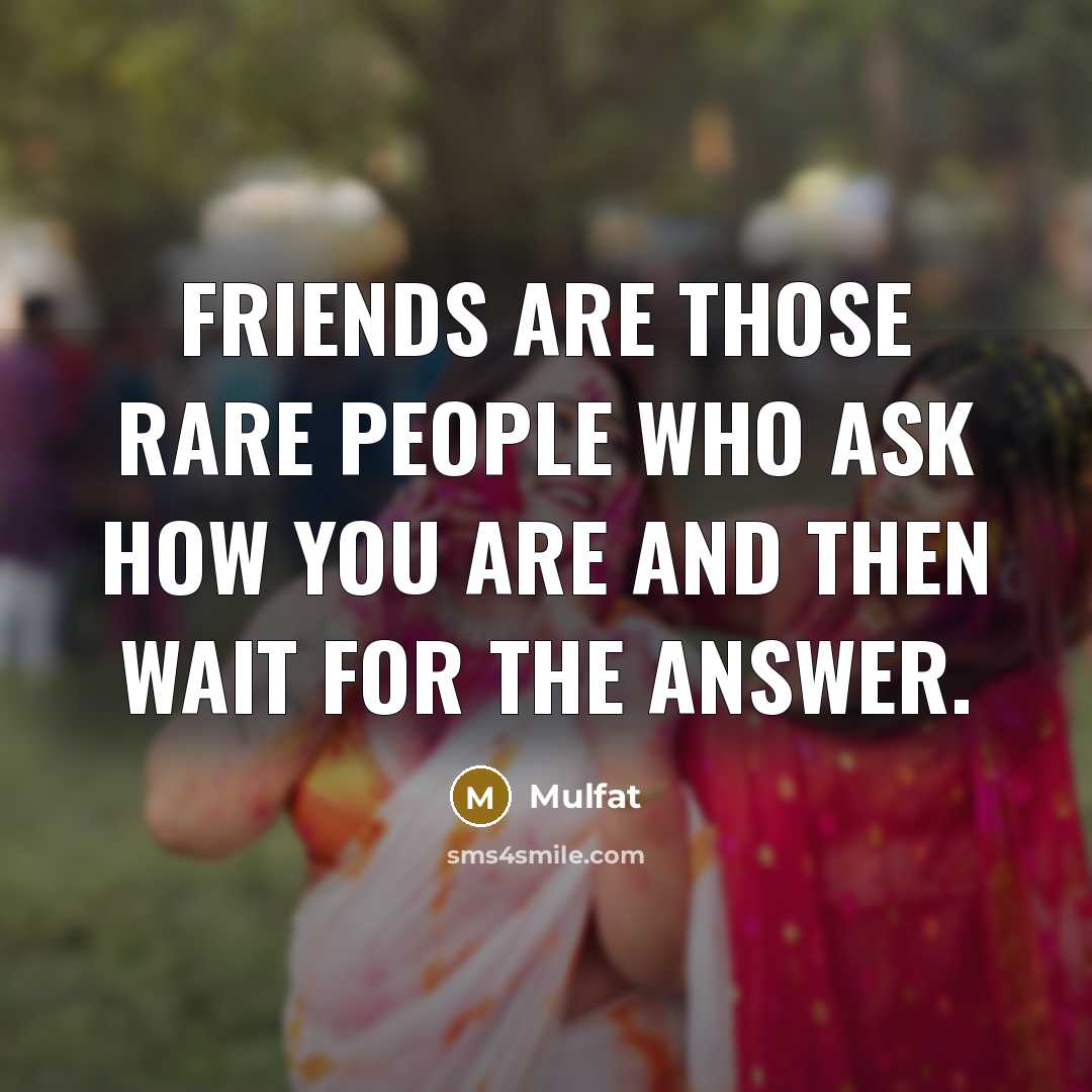 “Friends are those rare people who ask how you are…” quote by Mulfat