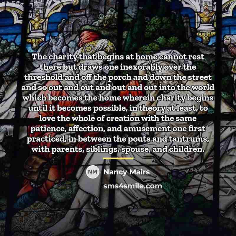 “The charity that begins at home cannot rest there but…” quote by Nancy Mairs