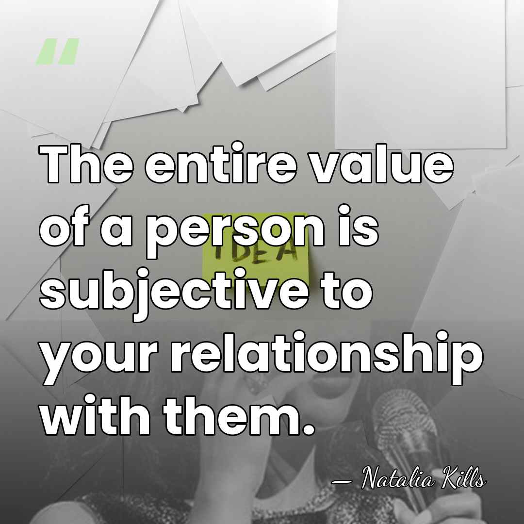 The entire value of a person is subjective to your relationship with&hellip; - Natalia Kills