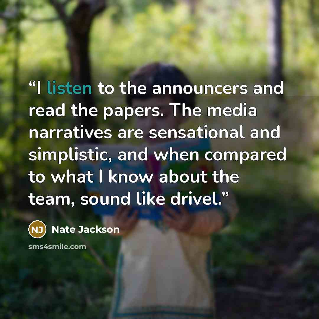 “I listen to the announcers and read the papers. The media narratives are sensational and simplistic, and when compared to what I know about the team, sound like drivel.” quote by Nate Jackson