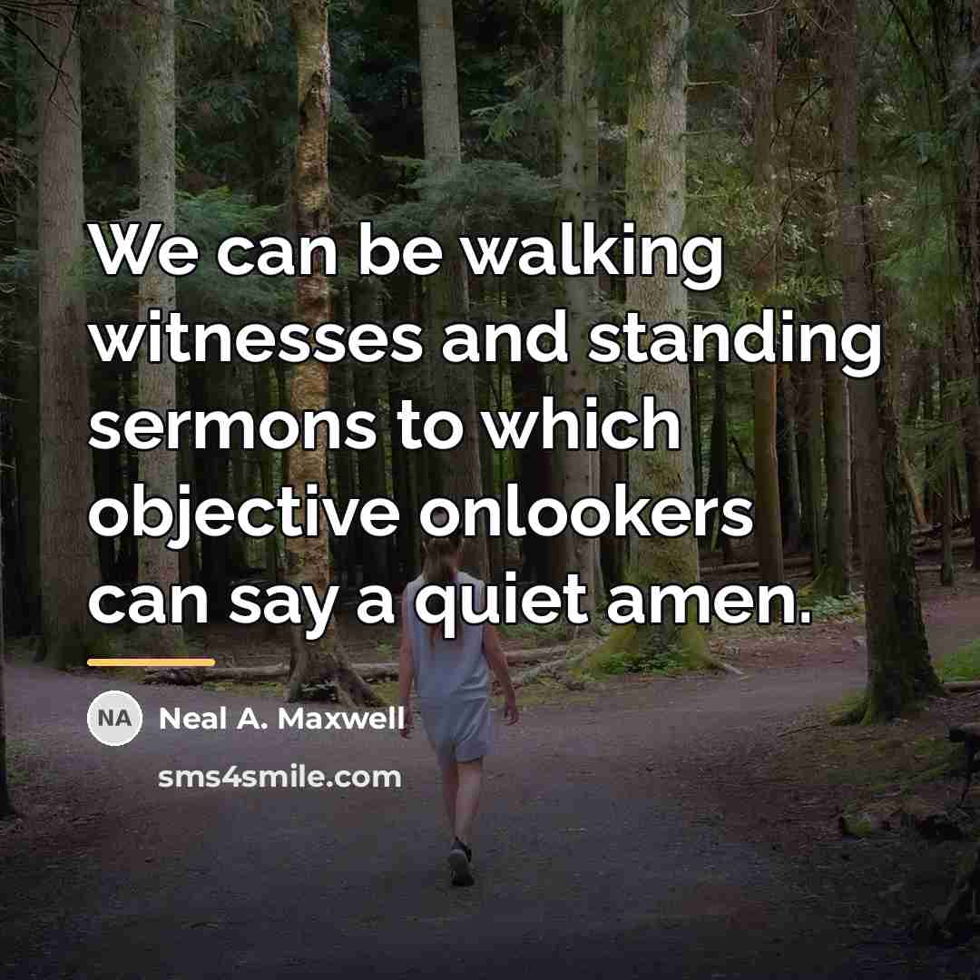 “We can be walking witnesses and standing sermons to which…” quote by Neal A. Maxwell