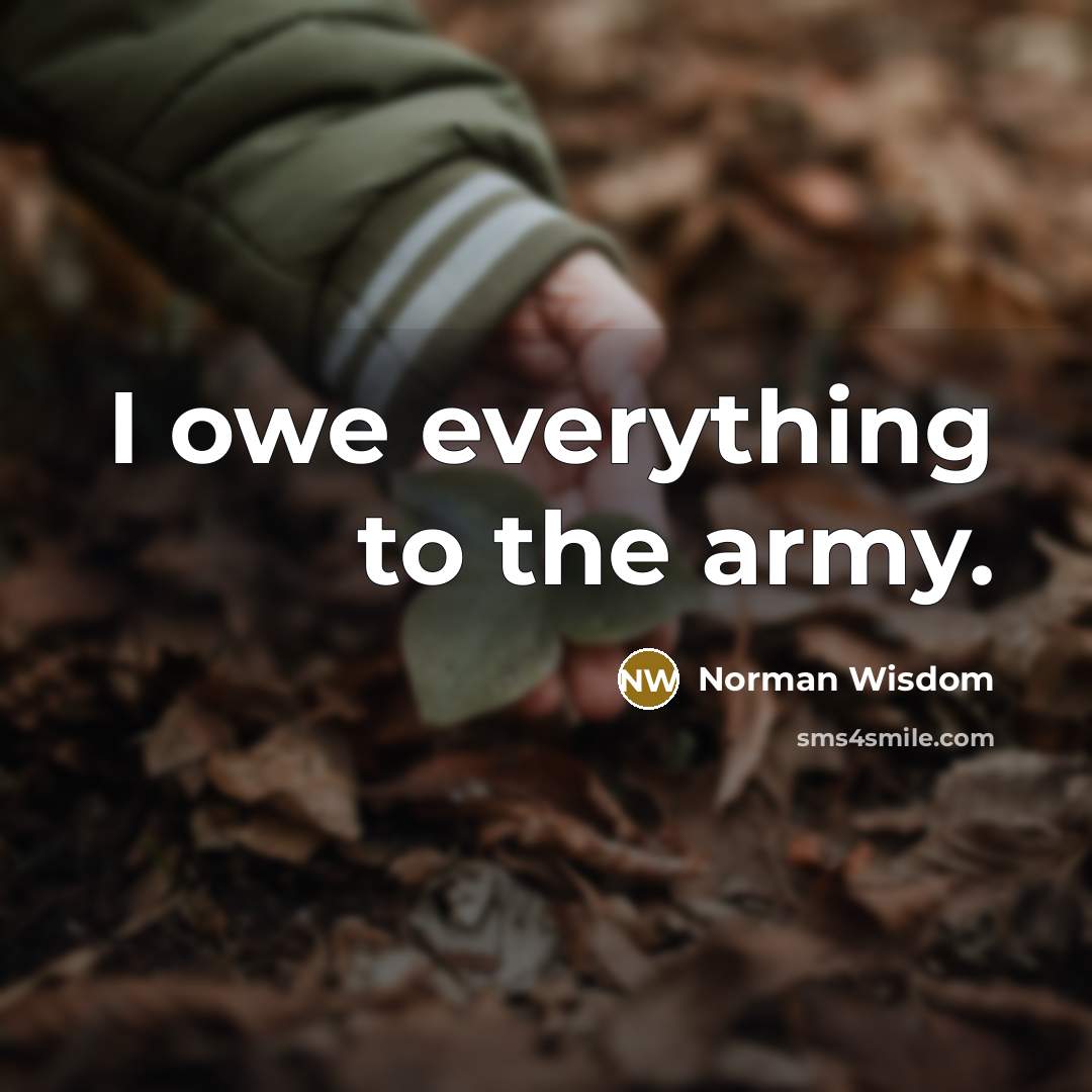 “I owe everything to the army.…” quote by Norman Wisdom