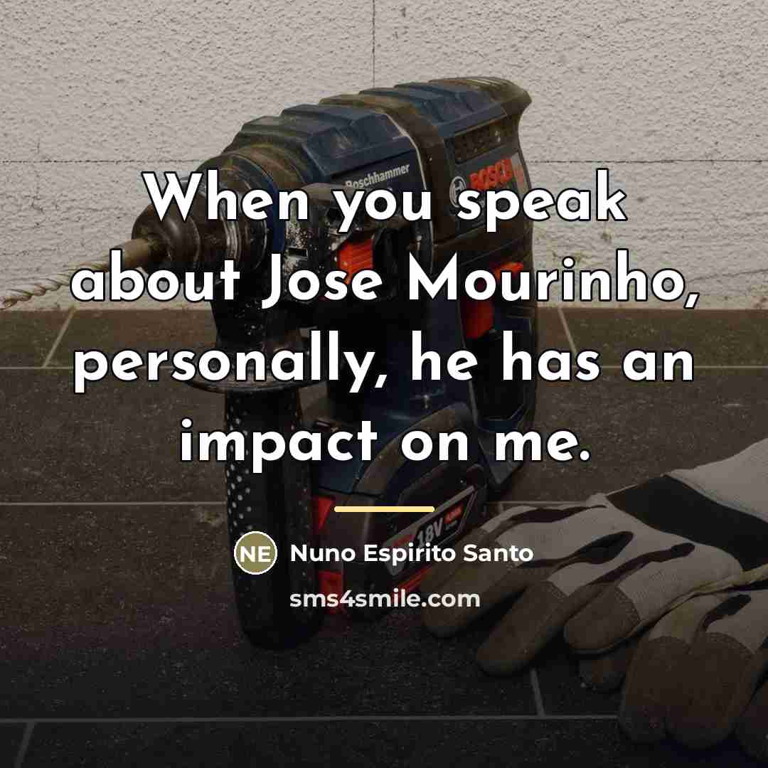 “When you speak about Jose Mourinho, personally, he has an…” quote by Nuno Espirito Santo