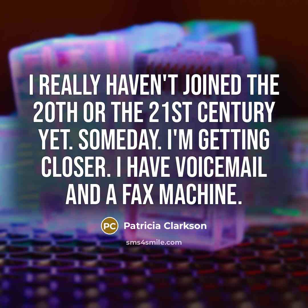 “I really haven't joined the 20th or the 21st century…” quote by Patricia Clarkson