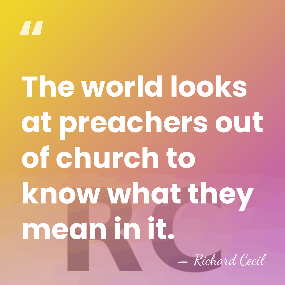 The world looks at preachers out of church to know what they&hellip; - Richard Cecil