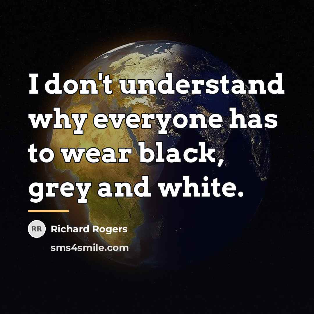 “I don't understand why everyone has to wear black, grey…” quote by Richard Rogers