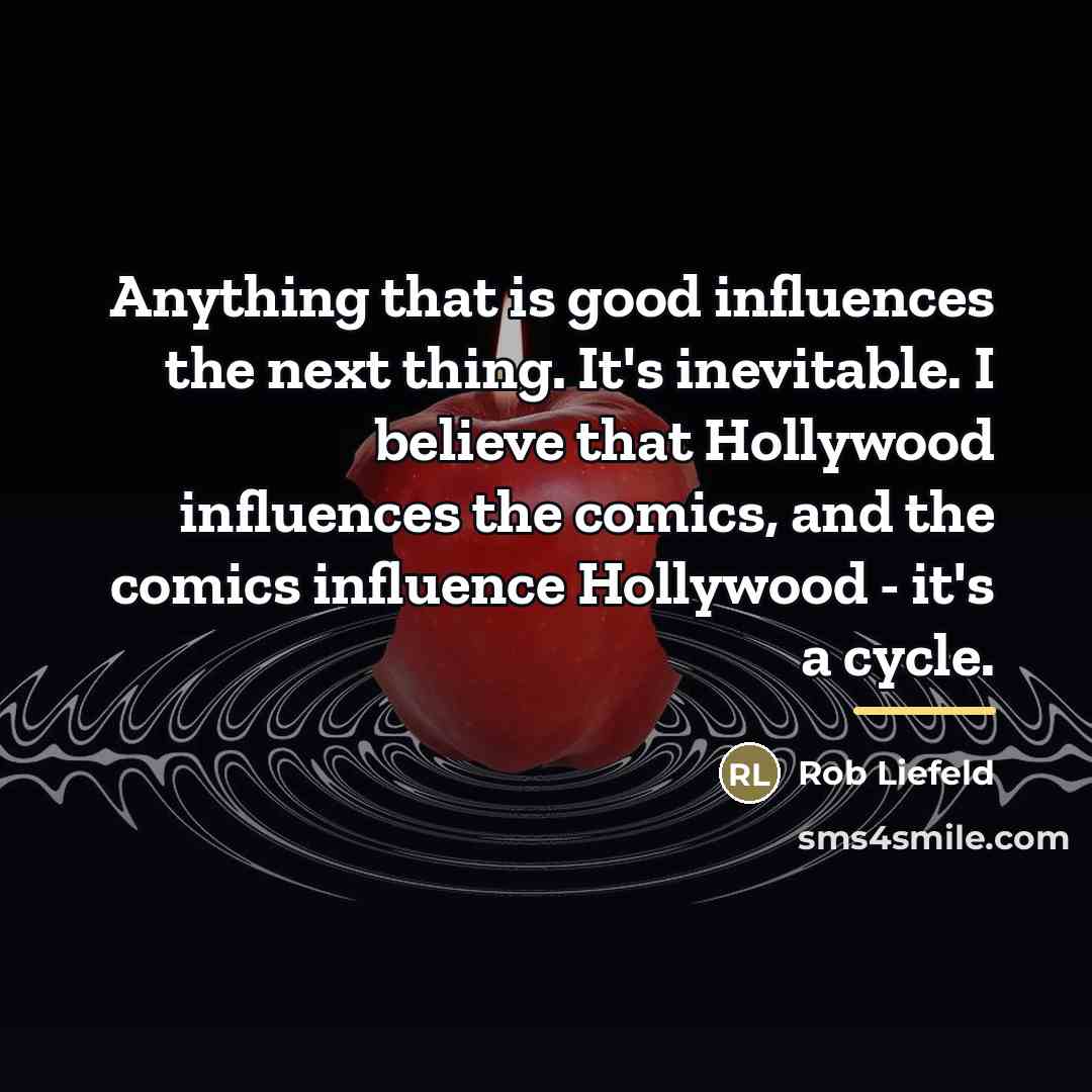 “Anything that is good influences the next thing. It's inevitable.…” quote by Rob Liefeld