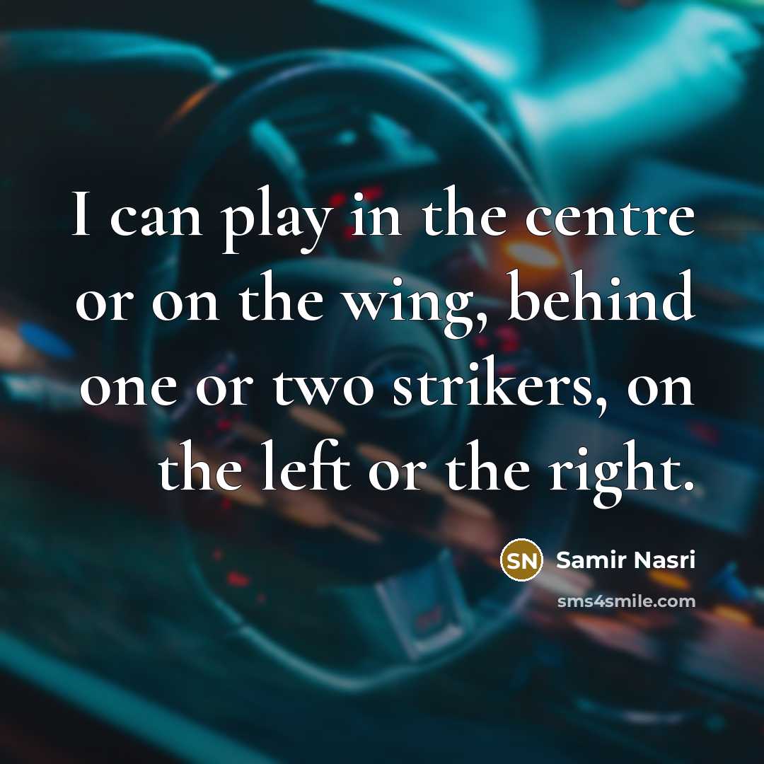 “I can play in the centre or on the wing,…” quote by Samir Nasri