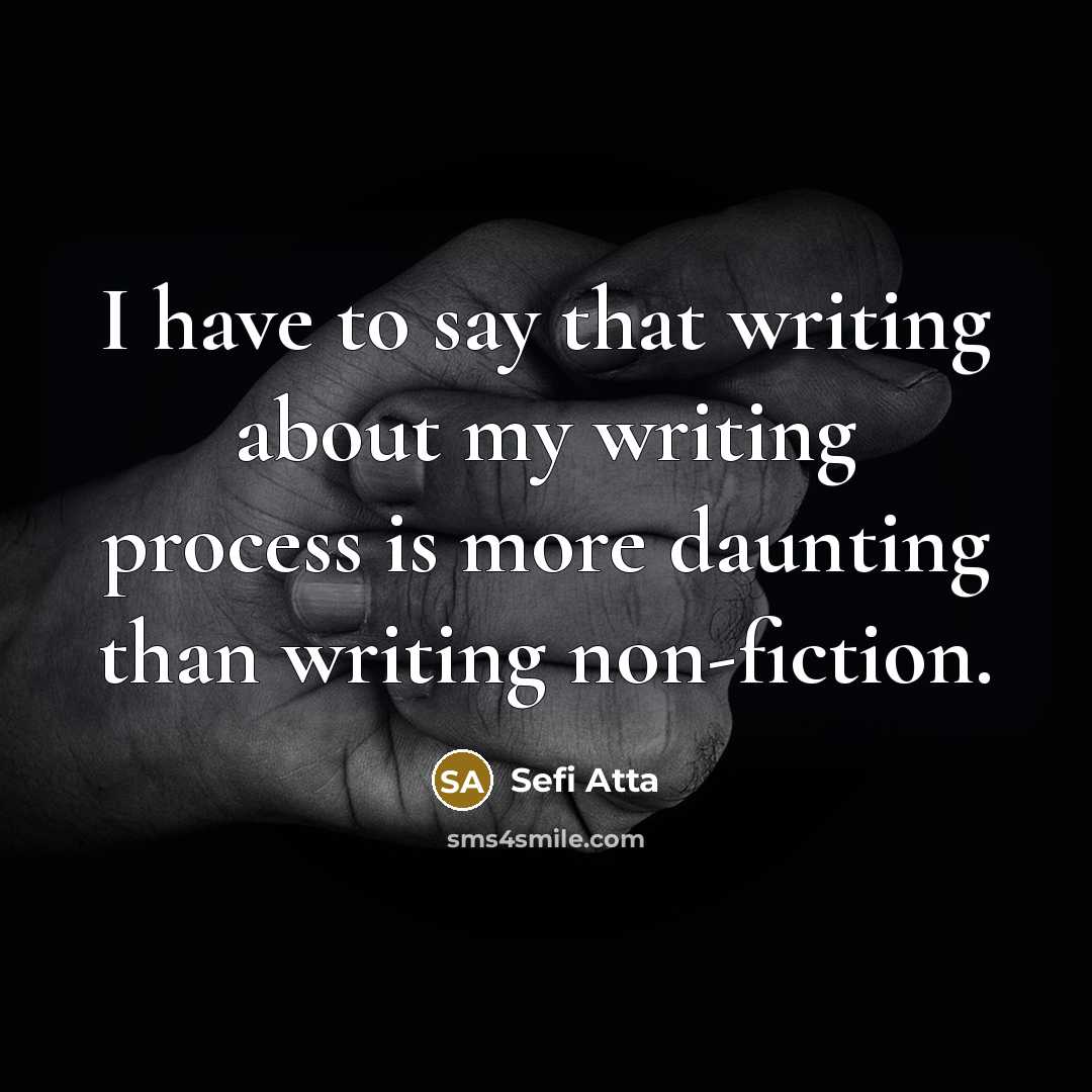 “I have to say that writing about my writing process is more daunting than writing non-fiction.” quote by Sefi Atta