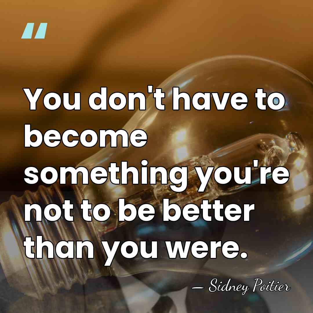 You don't have to become something you're not to be better than&hellip; - Sidney Poitier