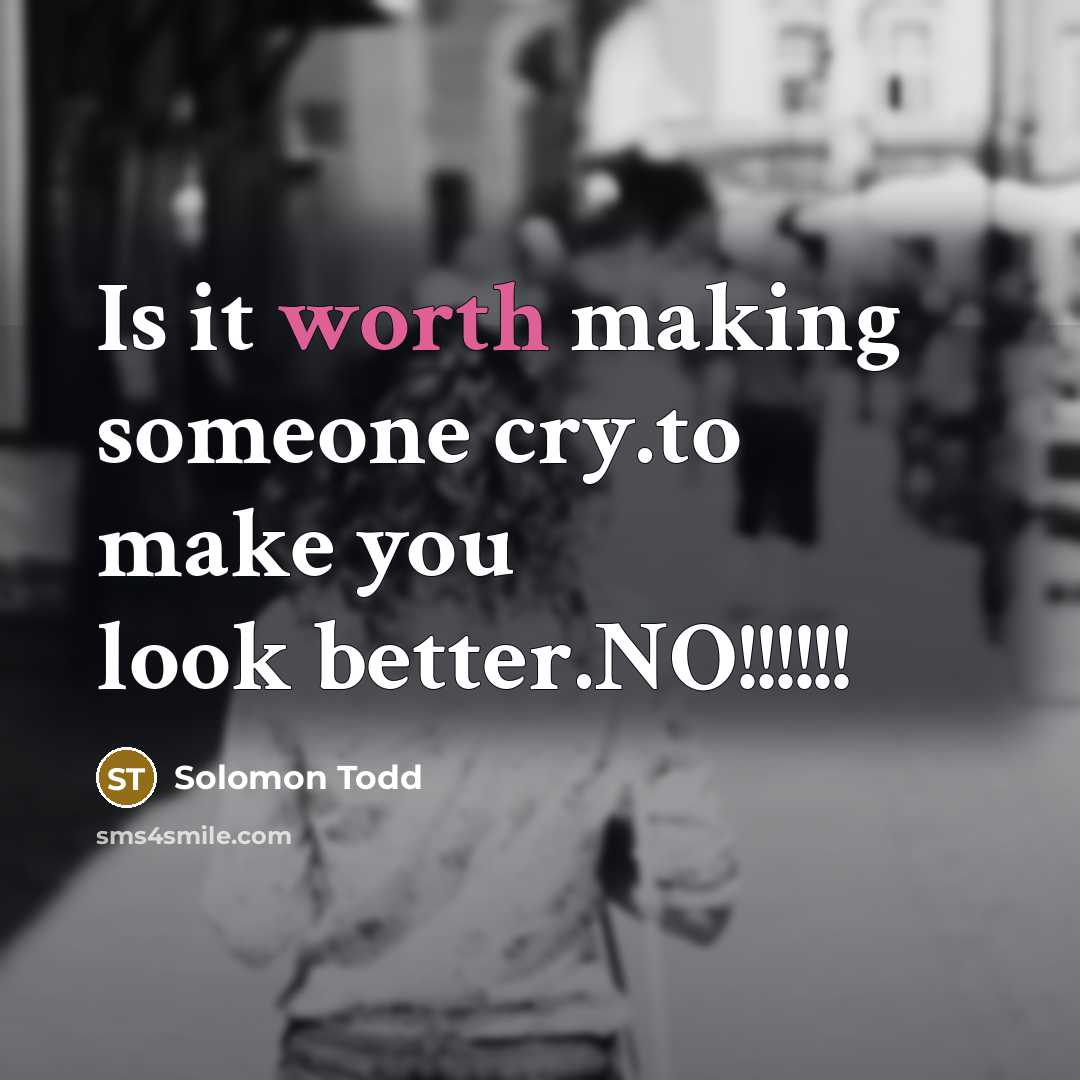 “Is it worth making someone cry.to make you look better.NO!!!!!!…” quote by Solomon Todd