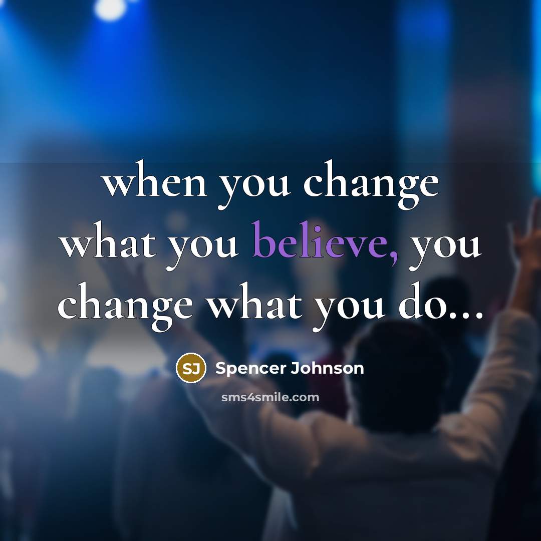 “when you change what you believe, you change what you…” quote by Spencer Johnson