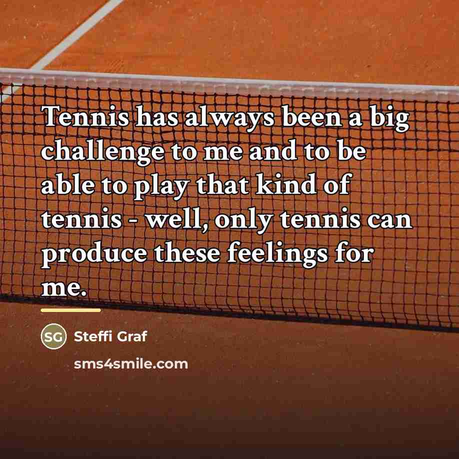 “Tennis has always been a big challenge to me and…” quote by Steffi Graf