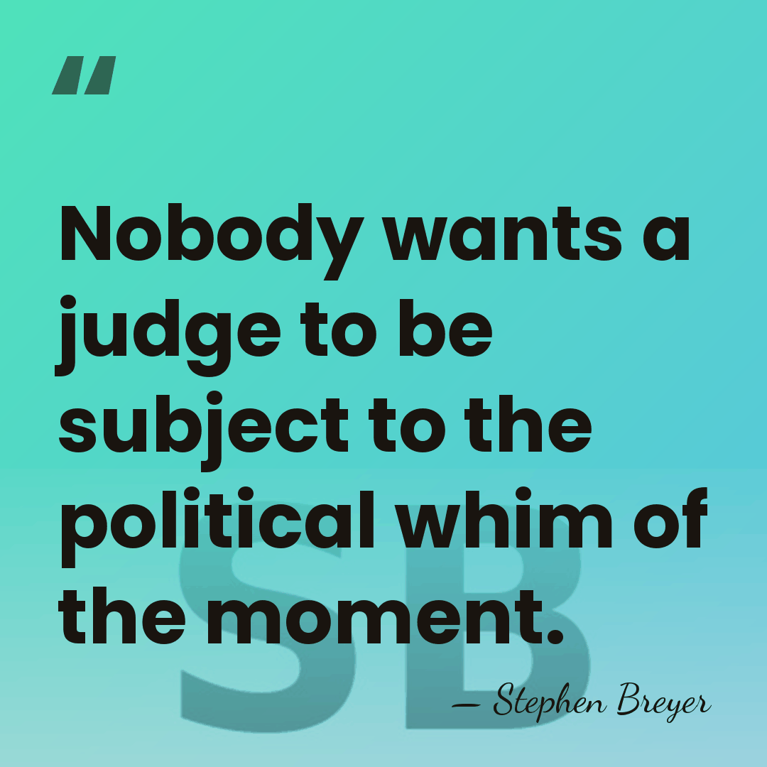 Nobody wants a judge to be subject to the political whim of&hellip; - Stephen Breyer