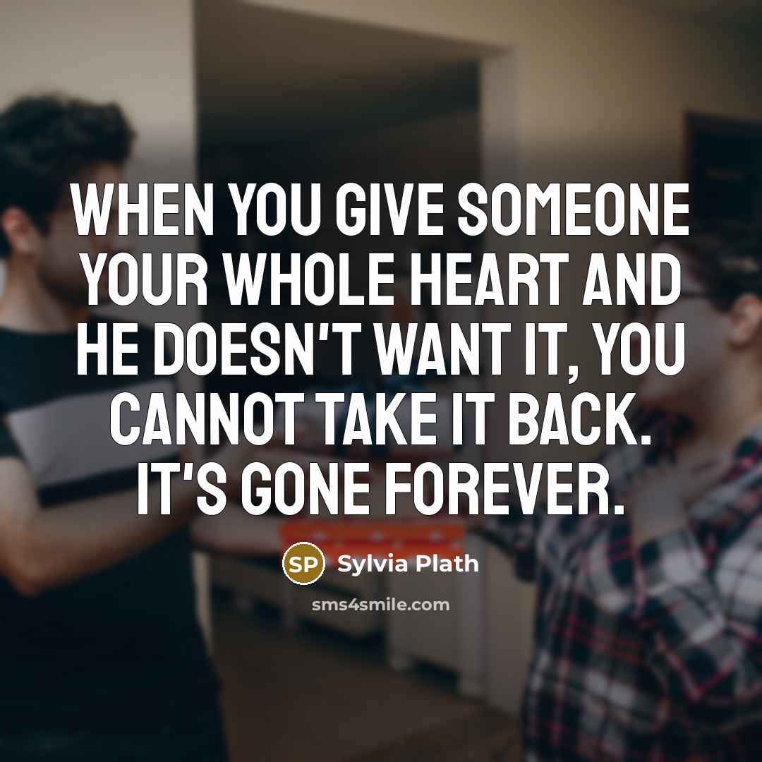 “When you give someone your whole heart and he doesn't…” quote by Sylvia Plath