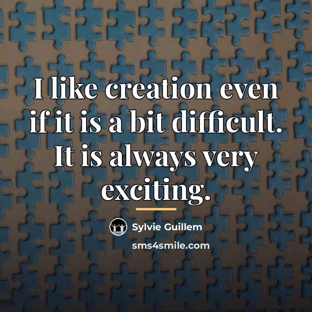“I like creation even if it is a bit difficult.…” quote by Sylvie Guillem