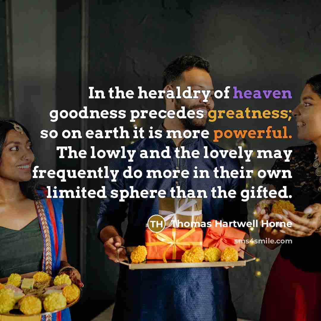 “In the heraldry of heaven goodness precedes greatness; so on…” quote by Thomas Hartwell Horne