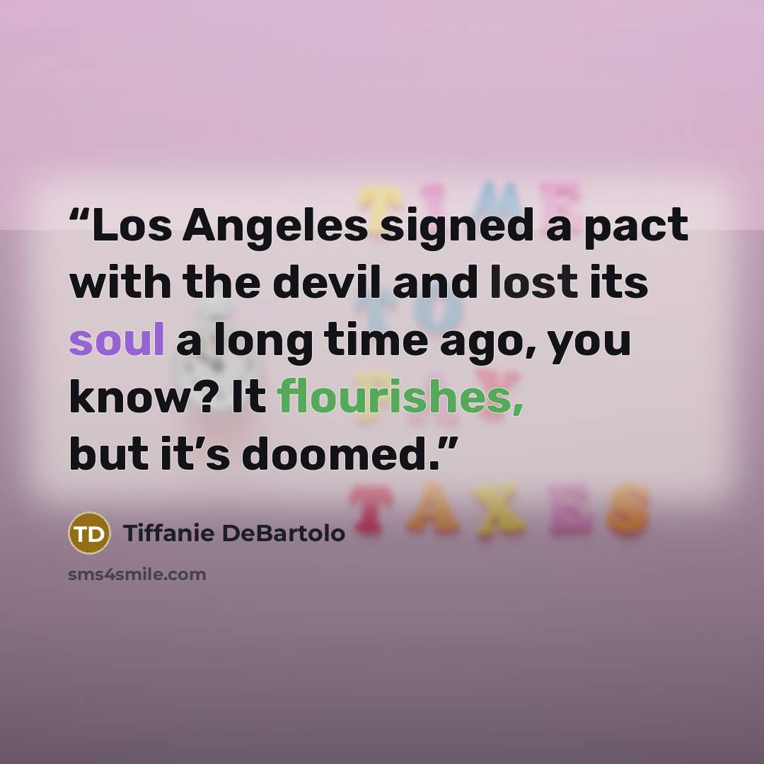 “Los Angeles signed a pact with the devil and lost its soul a long time ago, you know? It flourishes, but it’s doomed.” quote by Tiffanie DeBartolo