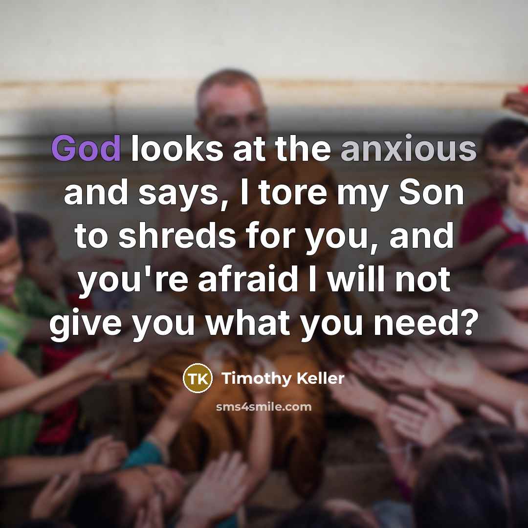 “God looks at the anxious and says, I tore my…” quote by Timothy Keller
