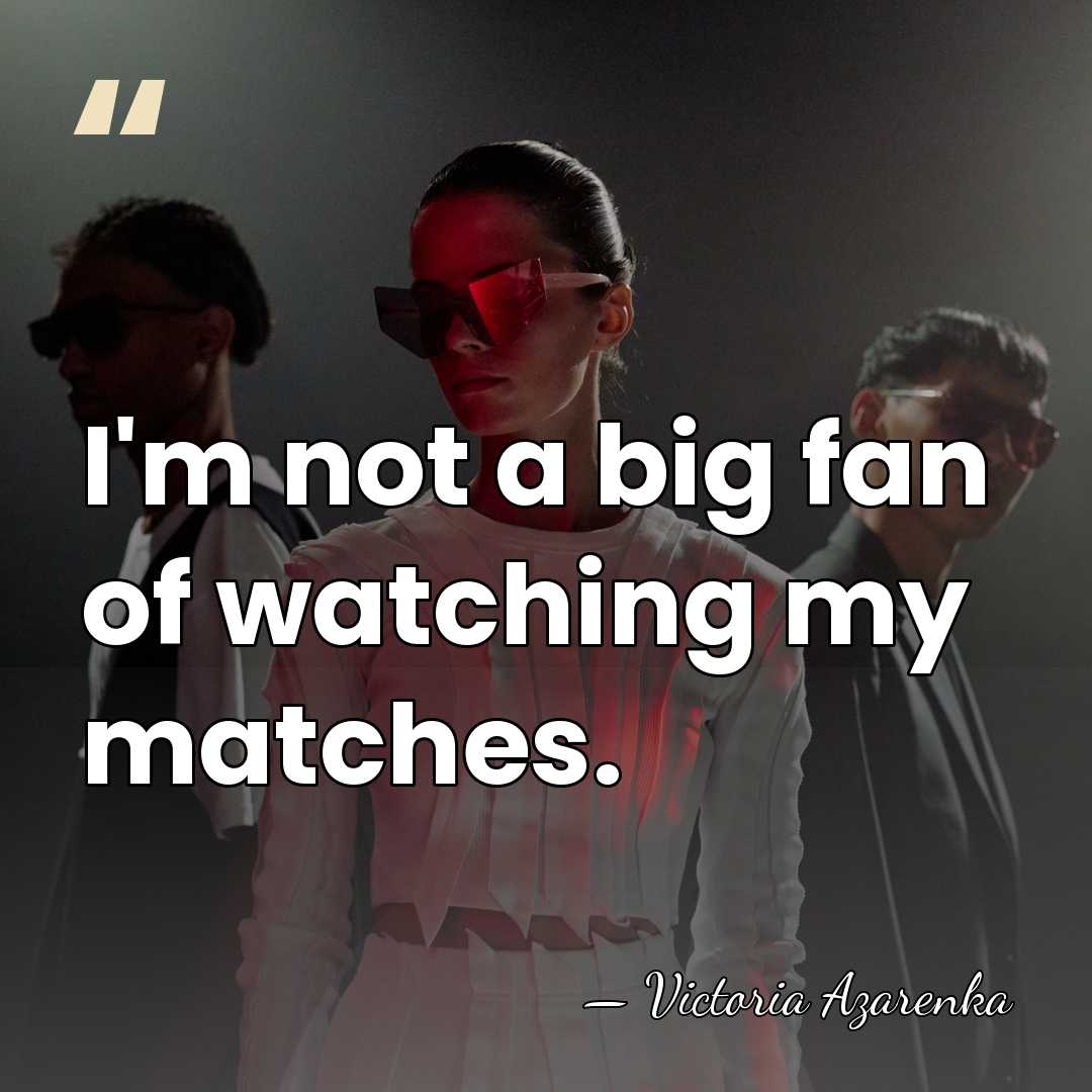 I'm not a big fan of watching my matches. - Victoria Azarenka