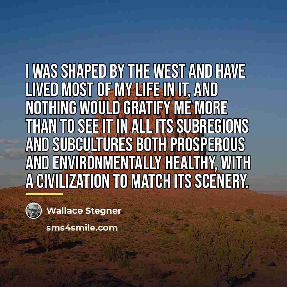 “I was shaped by the west and have lived most…” quote by Wallace Stegner