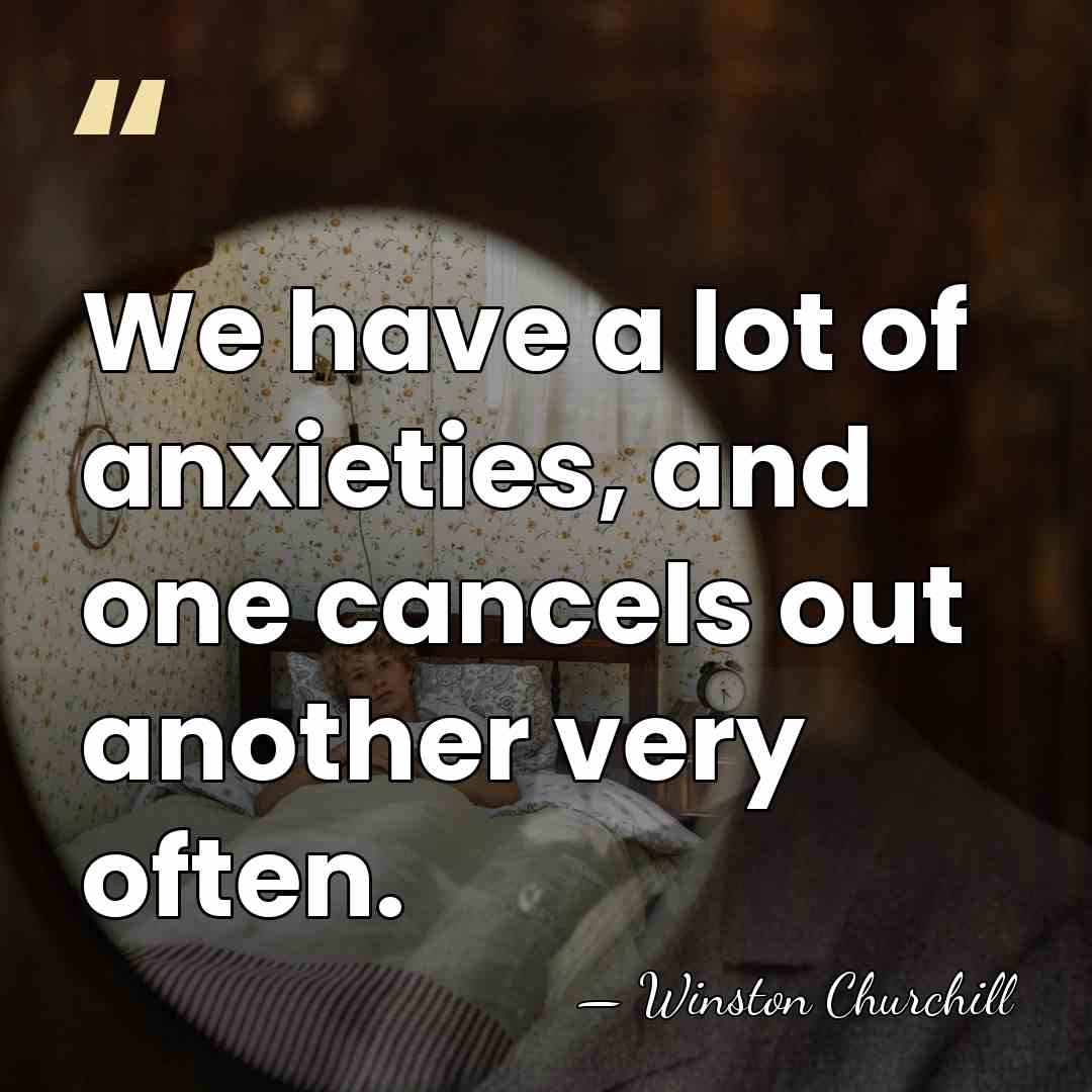 We have a lot of anxieties, and one cancels out another very&hellip; - Winston Churchill
