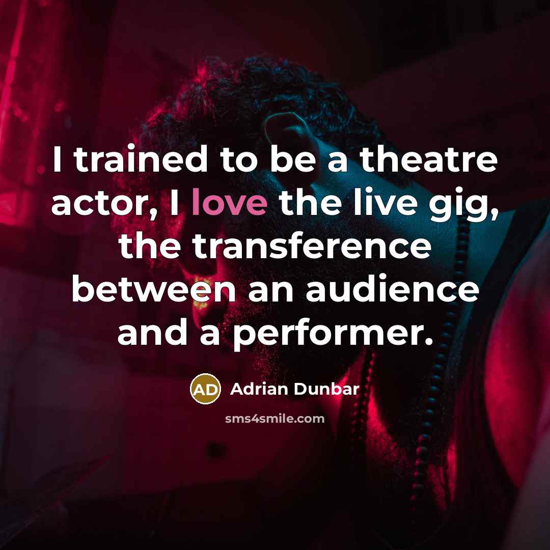 “I trained to be a theatre actor, I love the…” quote by Adrian Dunbar