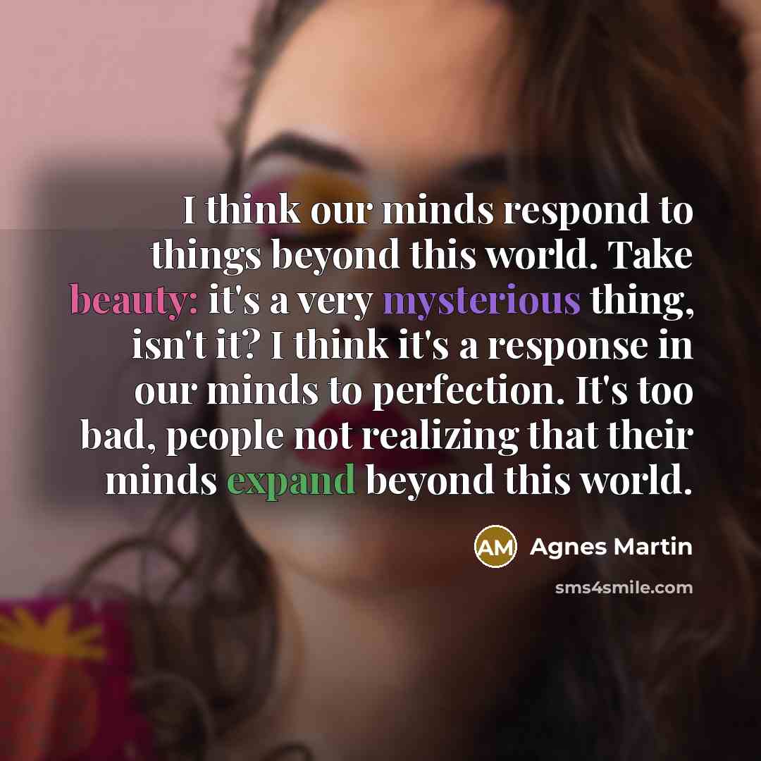 “I think our minds respond to things beyond this world.…” quote by Agnes Martin