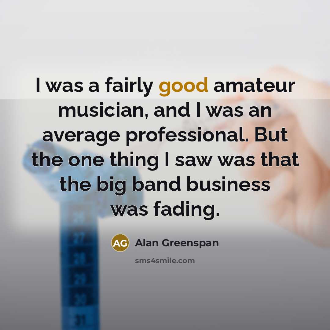 “I was a fairly good amateur musician, and I was…” quote by Alan Greenspan