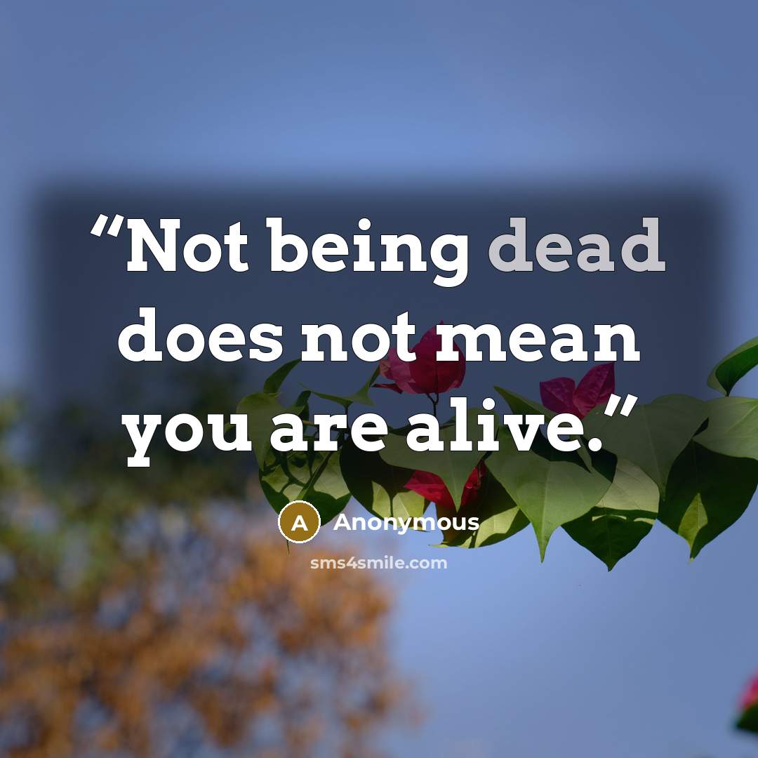 “Not being dead does not mean you are alive.” quote by Anonymous