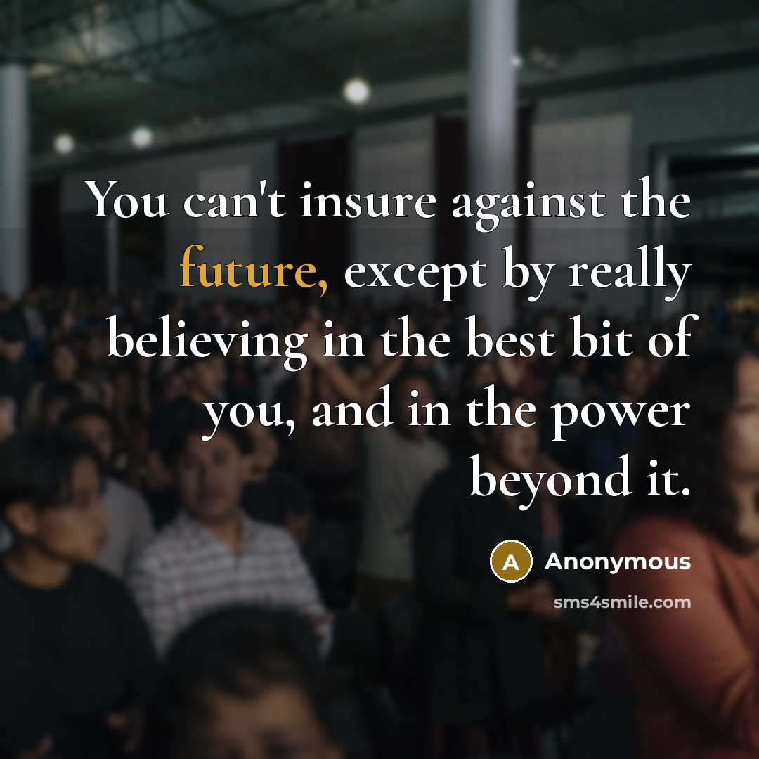 “You can't insure against the future, except by really believing…” quote by Anonymous