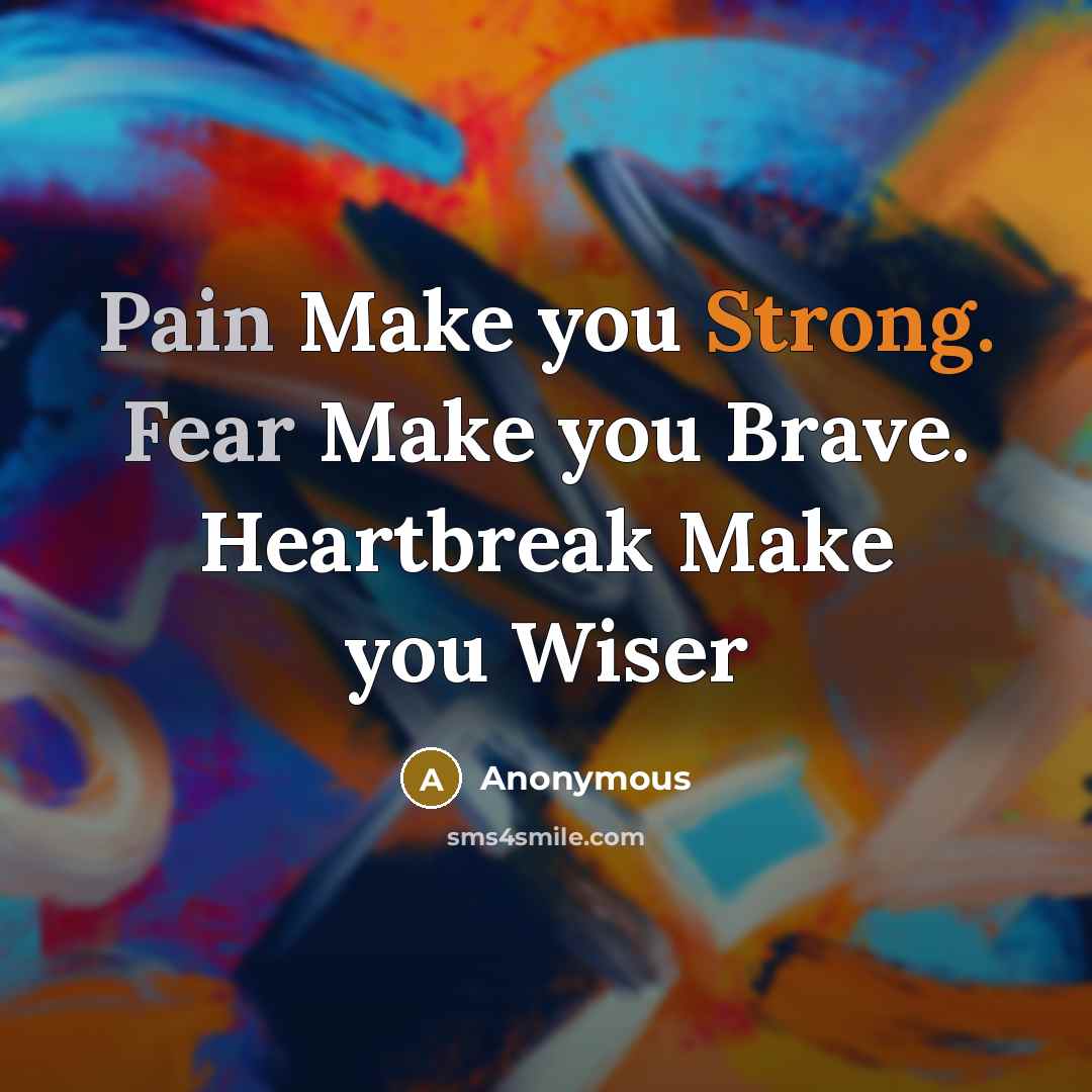 “Pain Make you Strong. Fear Make you Brave. Heartbreak Make you Wiser” quote by Anonymous