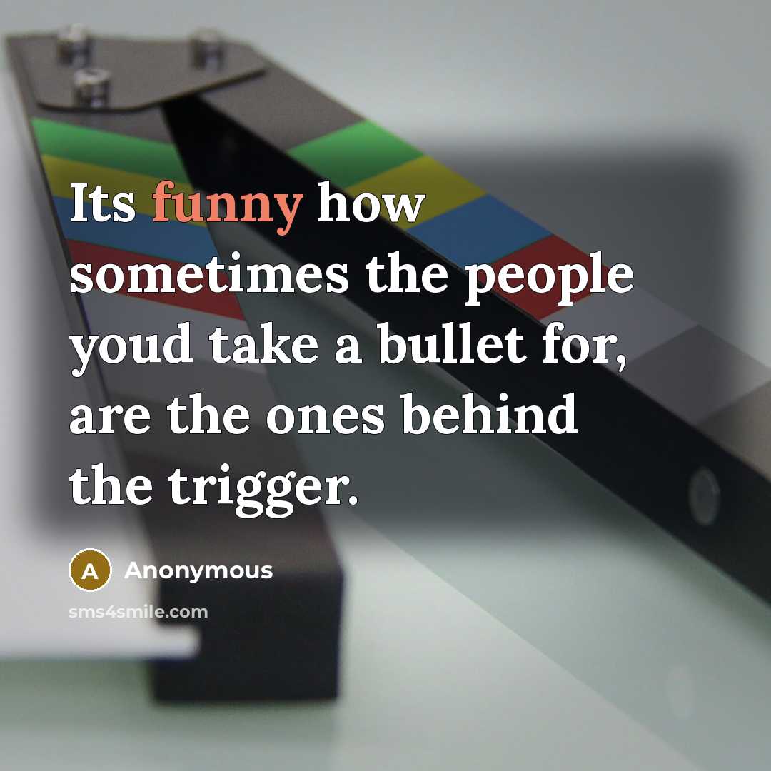 “Its funny how sometimes the people youd take a bullet for, are the ones behind the trigger.” quote by Anonymous