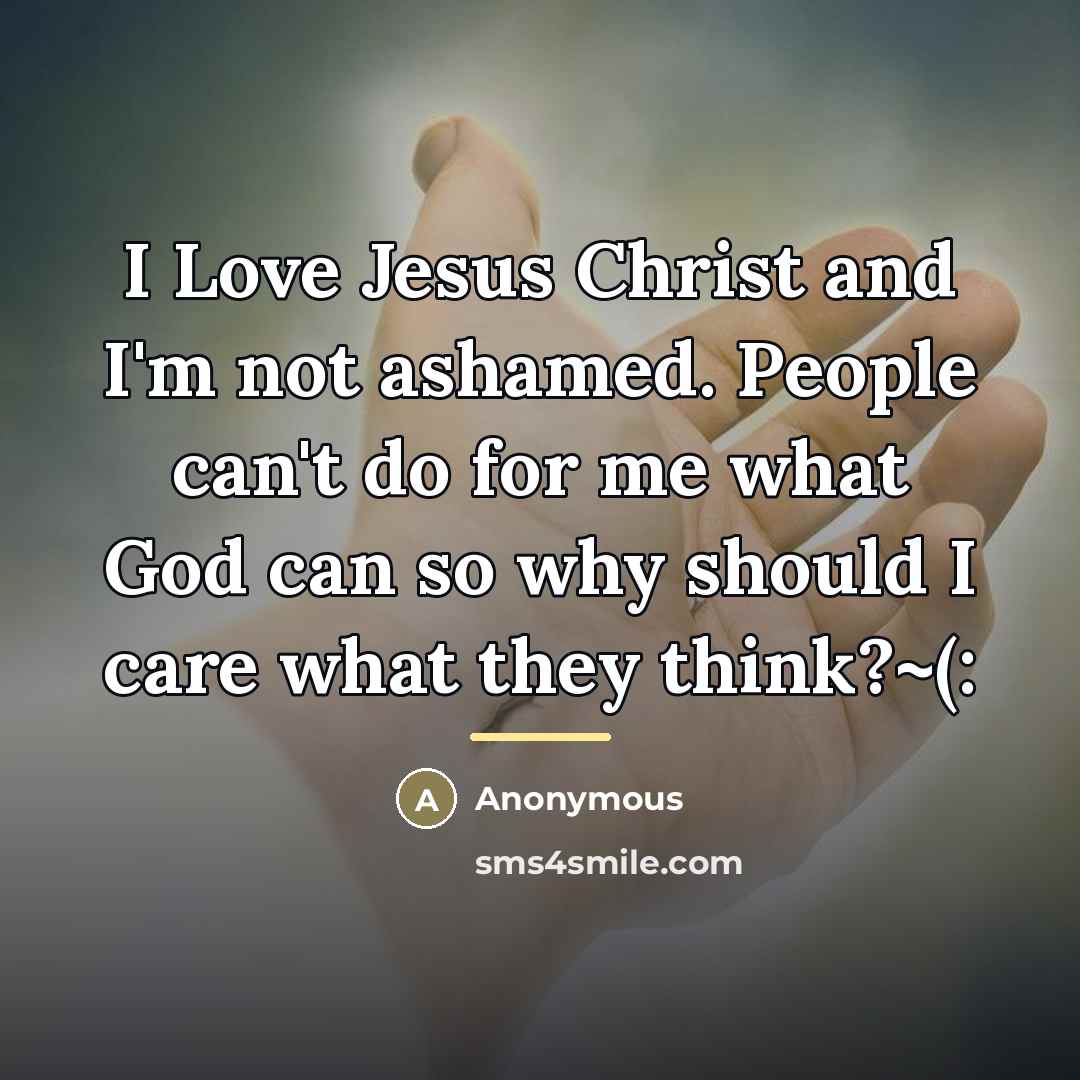“I Love Jesus Christ and I'm not ashamed. People can't…” quote by Anonymous