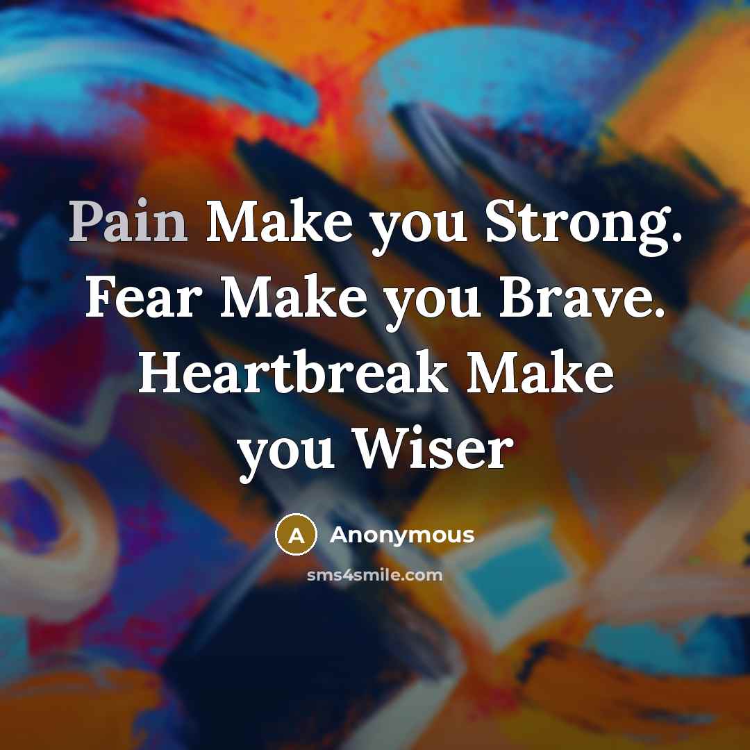 “Pain Make you Strong. Fear Make you Brave. Heartbreak Make you Wiser” quote by Anonymous