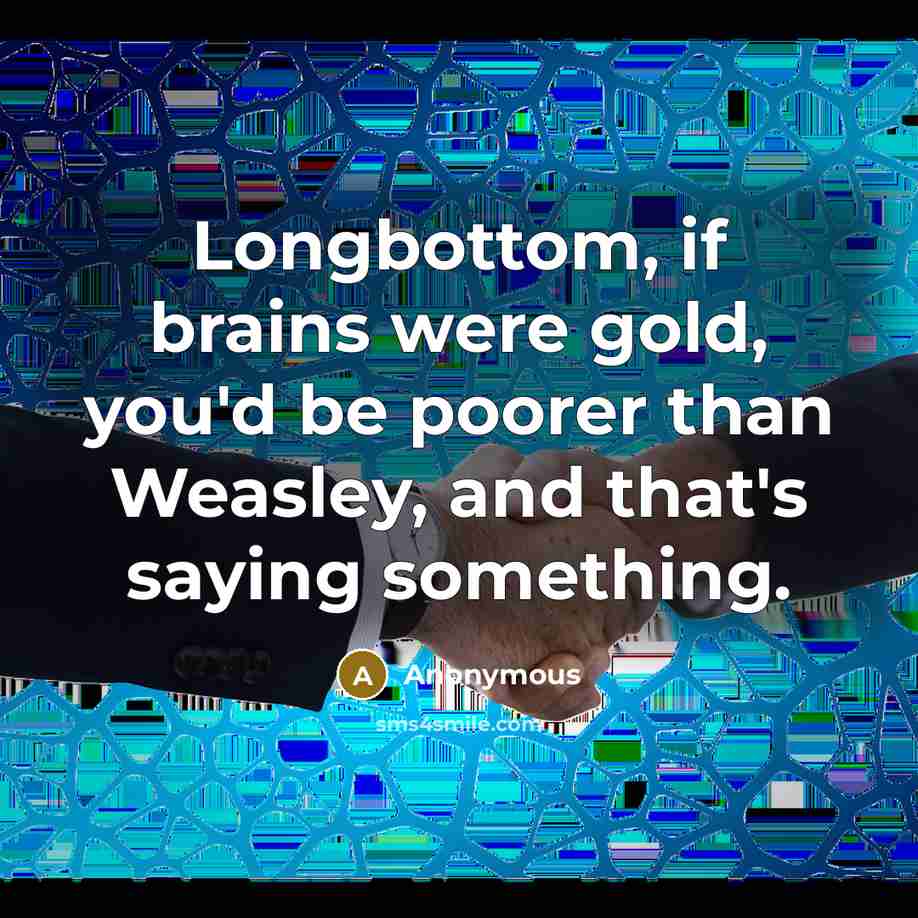 “Longbottom, if brains were gold, you'd be poorer than Weasley,…” quote by Anonymous