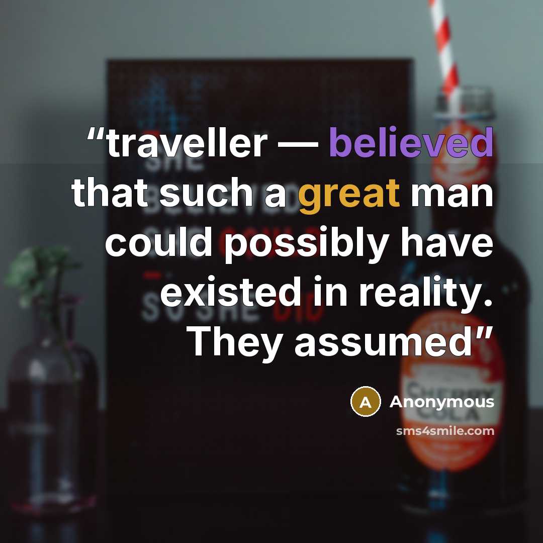 “traveller — believed that such a great man could possibly have existed in reality. They assumed” quote by Anonymous